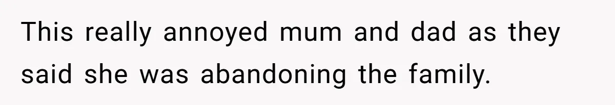 This really annoyed mum and dad as they said she was abandoning the family.