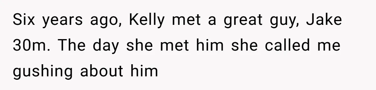 Six years ago, Kelly met a great guy, Jake 30m. The day she met him she called me gushing about him