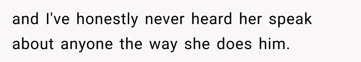 and I've honestly never heard her speak about anyone the way she does him.