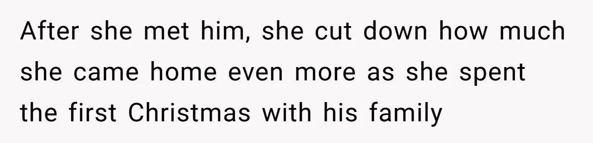 After she met him, she cut down how much she came home even more as she spent the first Christmas with his family