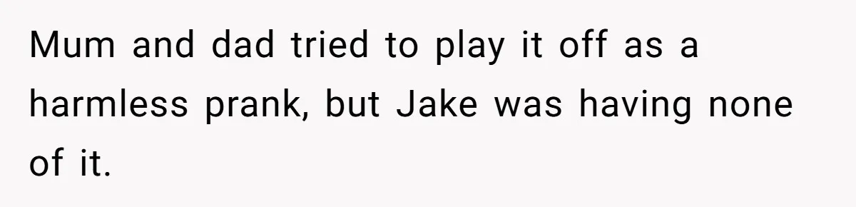 Mum and dad tried to play it off as a harmless prank, but Jake was having none of it.