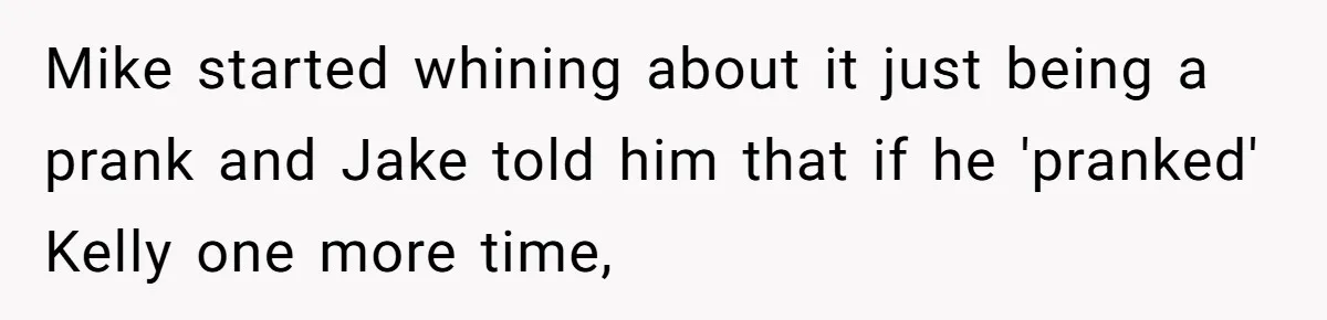 Mike started whining about it just being a prank and Jake told him that if he 'pranked' Kelly one more time,