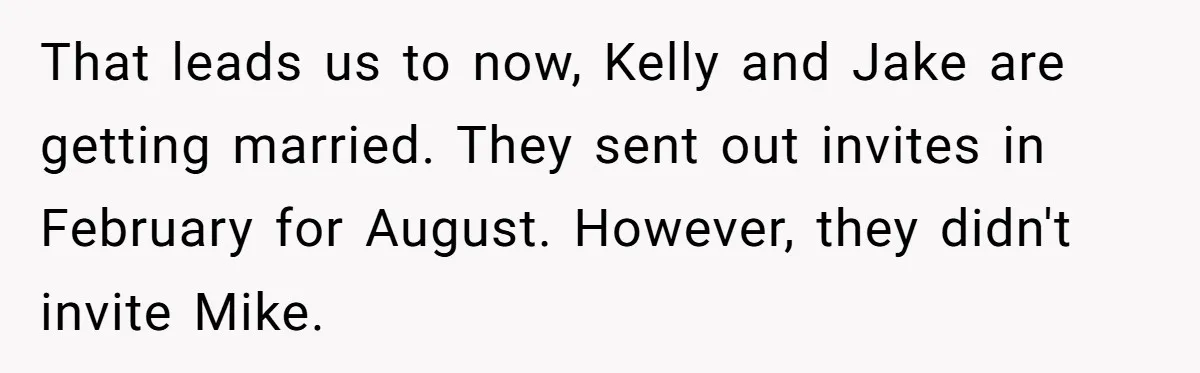 That leads us to now, Kelly and Jake are getting married. They sent out invites in February for August. However, they didn't invite Mike.
