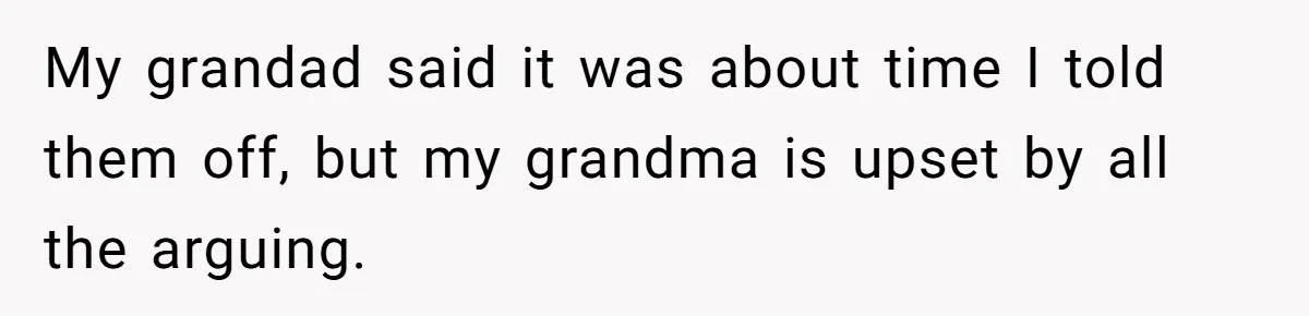 My grandad said it was about time I told them off, but my grandma is upset by all the arguing.