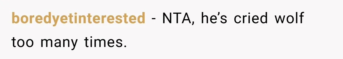boredyetinterested − NTA, he’s cried wolf too many times.