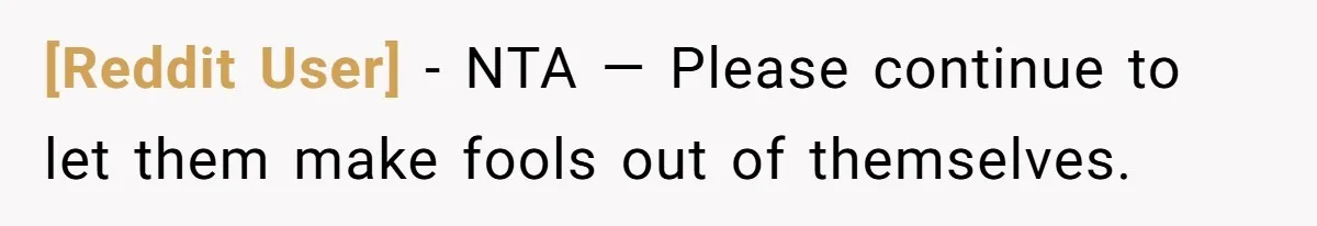 [Reddit User] − NTA — Please continue to let them make fools out of themselves.