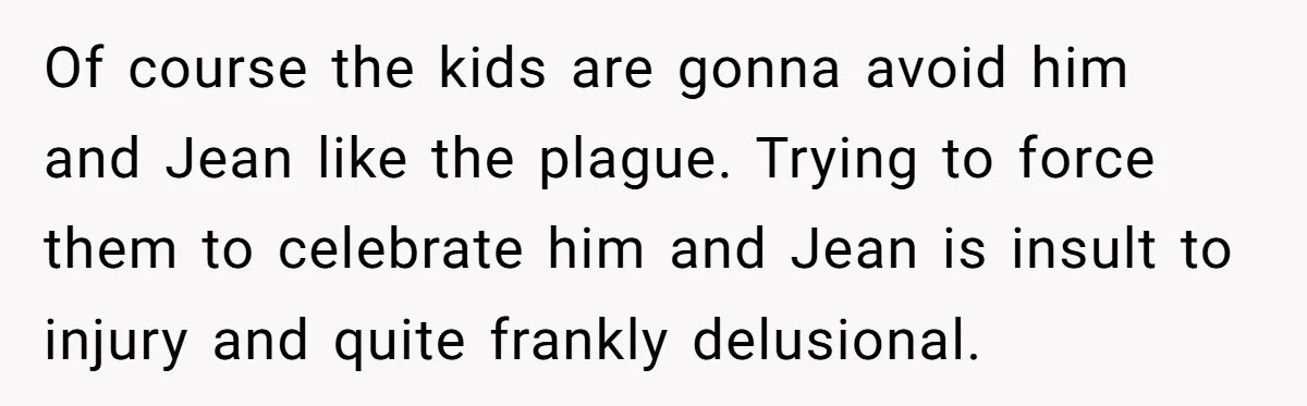 Of course the kids are gonna avoid him and Jean like the plague. Trying to force them to celebrate him and Jean is insult to injury and quite frankly delusional.