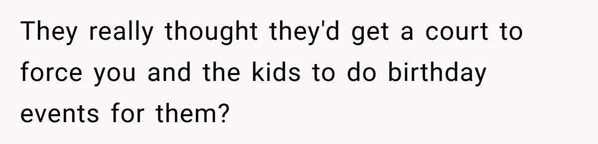They really thought they'd get a court to force you and the kids to do birthday events for them?