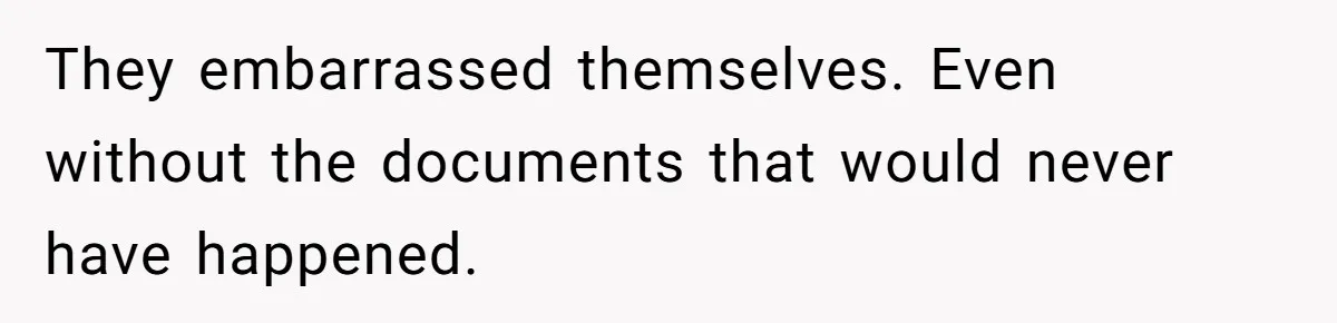 They embarrassed themselves. Even without the documents that would never have happened.