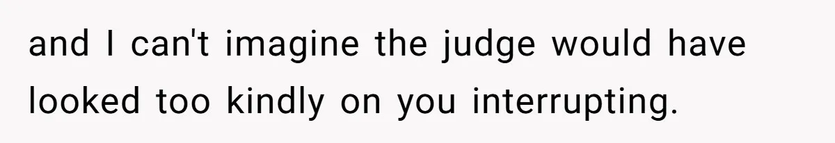 and I can't imagine the judge would have looked too kindly on you interrupting.