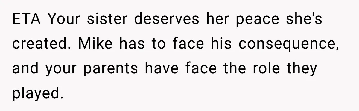 ETA Your sister deserves her peace she's created. Mike has to face his consequence, and your parents have face the role they played.