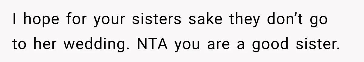 I hope for your sisters sake they don’t go to her wedding. NTA you are a good sister.