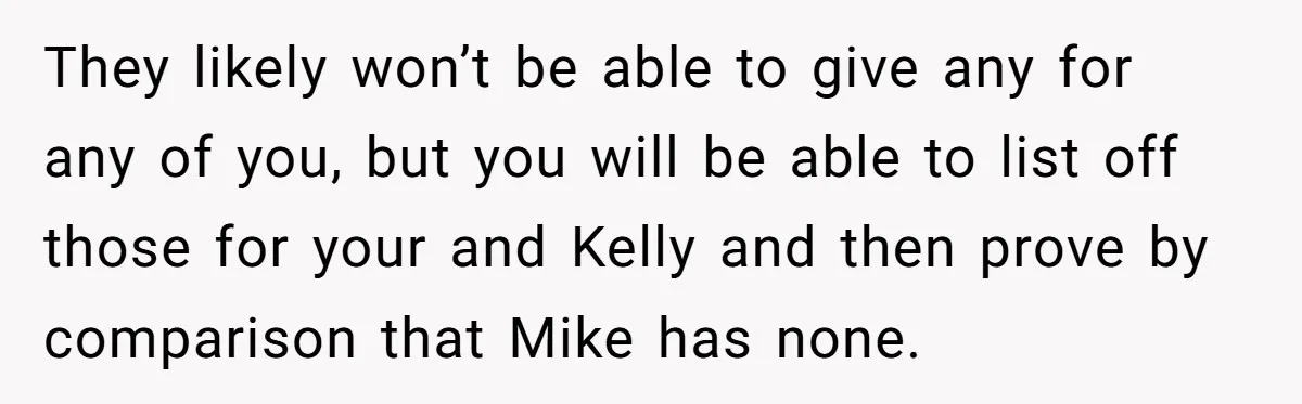 They likely won’t be able to give any for any of you, but you will be able to list off those for your and Kelly and then prove by comparison...