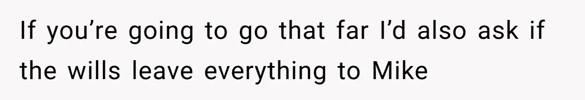 If you’re going to go that far I’d also ask if the wills leave everything to Mike