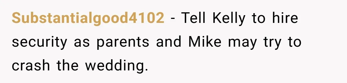 Substantialgood4102 − Tell Kelly to hire security as parents and Mike may try to crash the wedding.