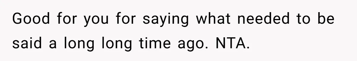 Good for you for saying what needed to be said a long long time ago. NTA.