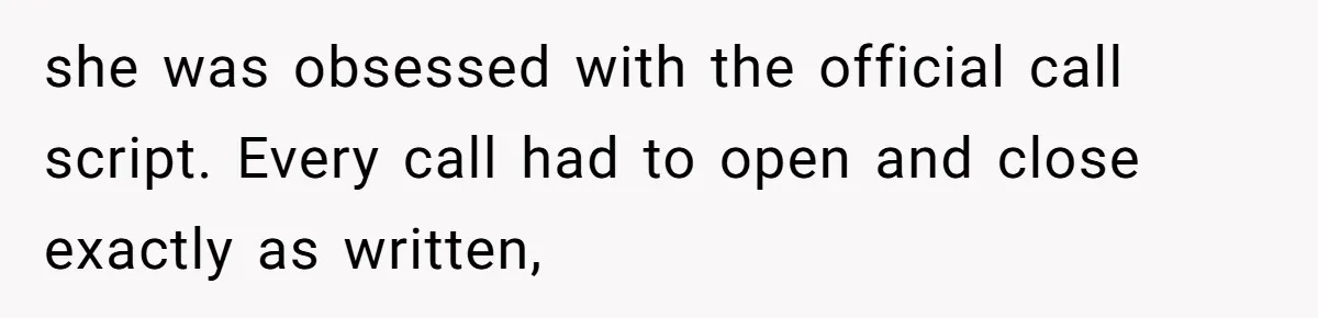 she was obsessed with the official call script. Every call had to open and close exactly as written,