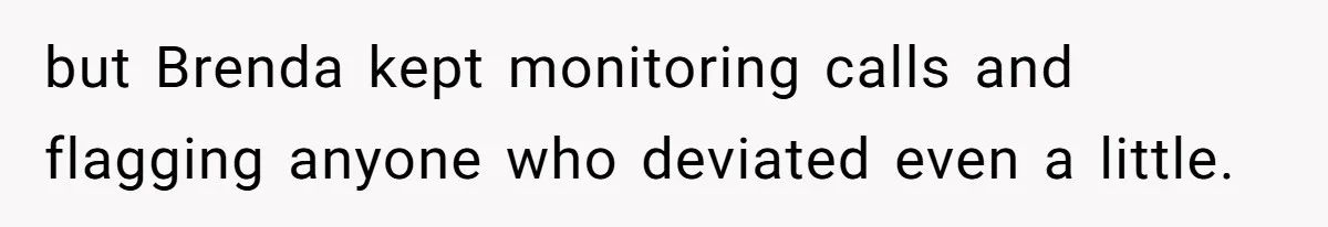 but Brenda kept monitoring calls and flagging anyone who deviated even a little.