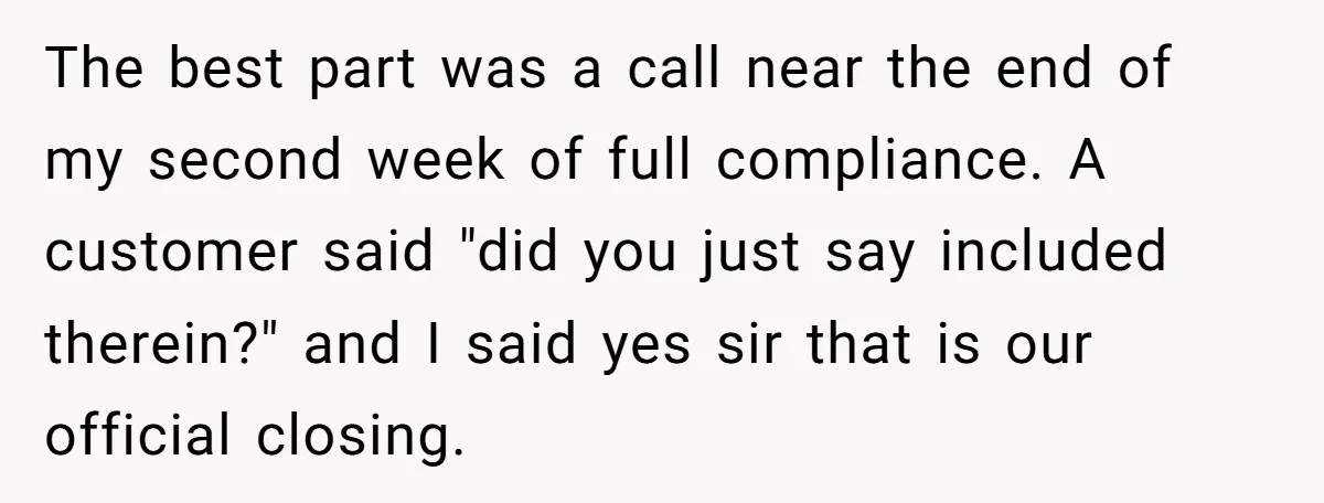 The best part was a call near the end of my second week of full compliance. A customer said "did you just say included therein?" and I said yes sir...