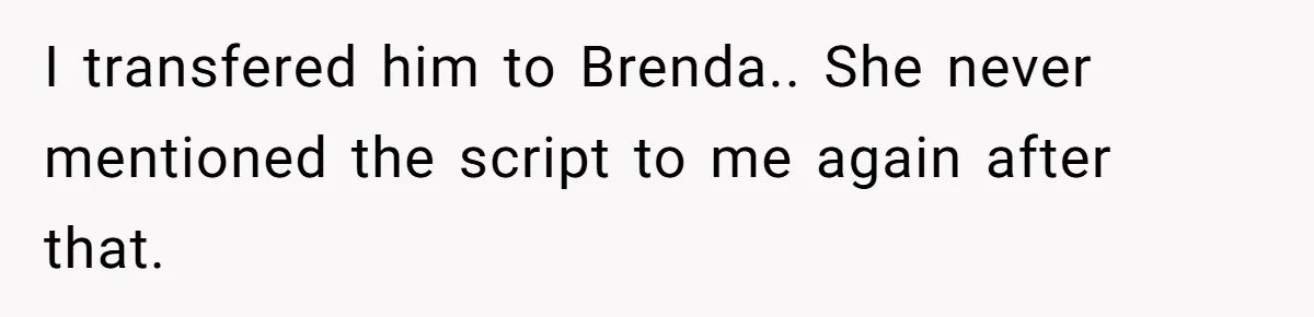 I transfered him to Brenda.. She never mentioned the script to me again after that.