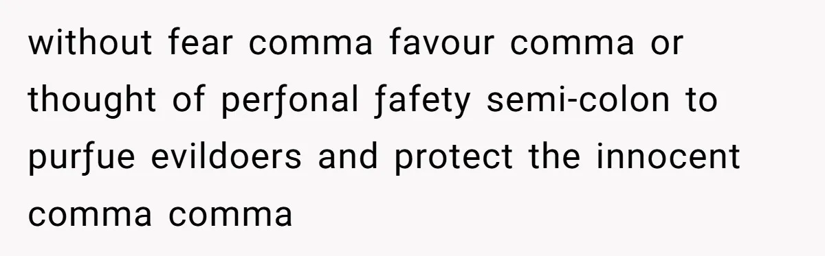 without fear comma favour comma or thought of perƒonal ƒafety semi-colon to purƒue evildoers and protect the innocent comma comma