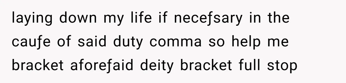 laying down my life if neceƒsary in the cauƒe of said duty comma so help me bracket aforeƒaid deity bracket full stop