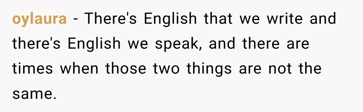 oylaura − There's English that we write and there's English we speak, and there are times when those two things are not the same.