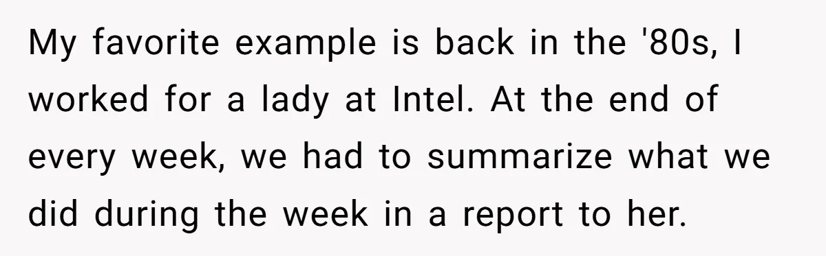 My favorite example is back in the '80s, I worked for a lady at Intel. At the end of every week, we had to summarize what we did during the...