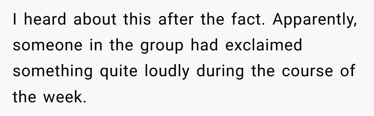 I heard about this after the fact. Apparently, someone in the group had exclaimed something quite loudly during the course of the week.