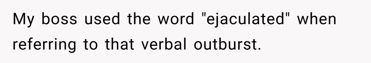My boss used the word "ejaculated" when referring to that verbal outburst.