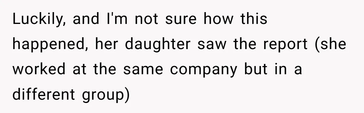 Luckily, and I'm not sure how this happened, her daughter saw the report (she worked at the same company but in a different group)