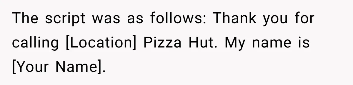 The script was as follows: Thank you for calling [Location] Pizza Hut. My name is [Your Name].