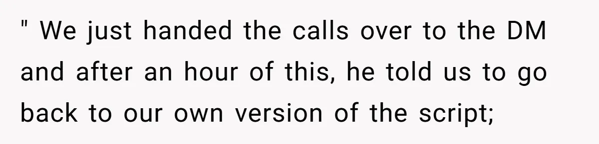 " We just handed the calls over to the DM and after an hour of this, he told us to go back to our own version of the script;