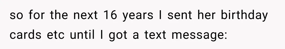 so for the next 16 years I sent her birthday cards etc until I got a text message: