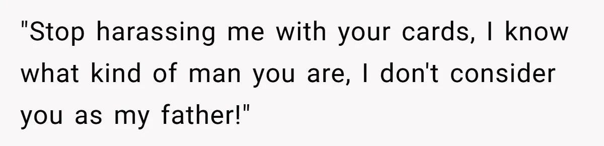"Stop harassing me with your cards, I know what kind of man you are, I don't consider you as my father!"