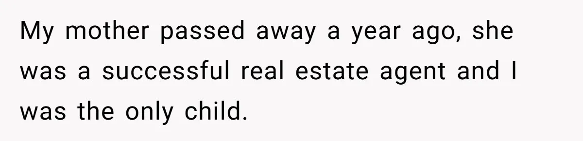 My mother passed away a year ago, she was a successful real estate agent and I was the only child.
