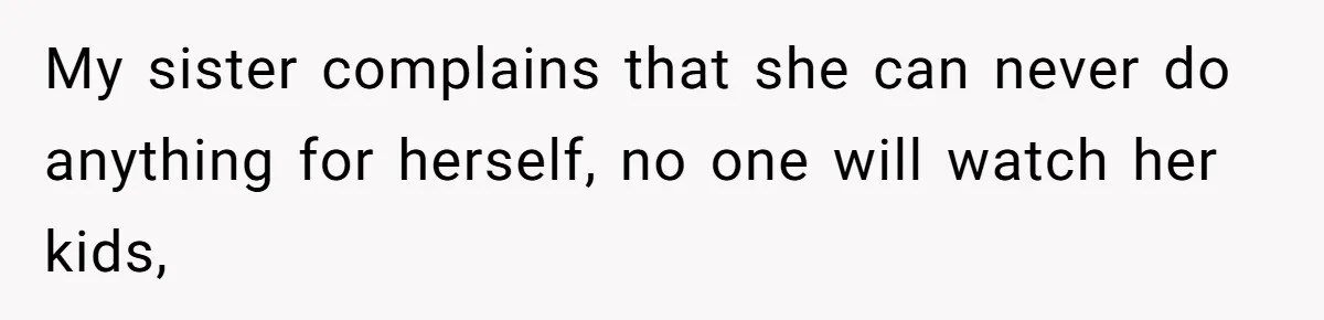 My sister complains that she can never do anything for herself, no one will watch her kids,