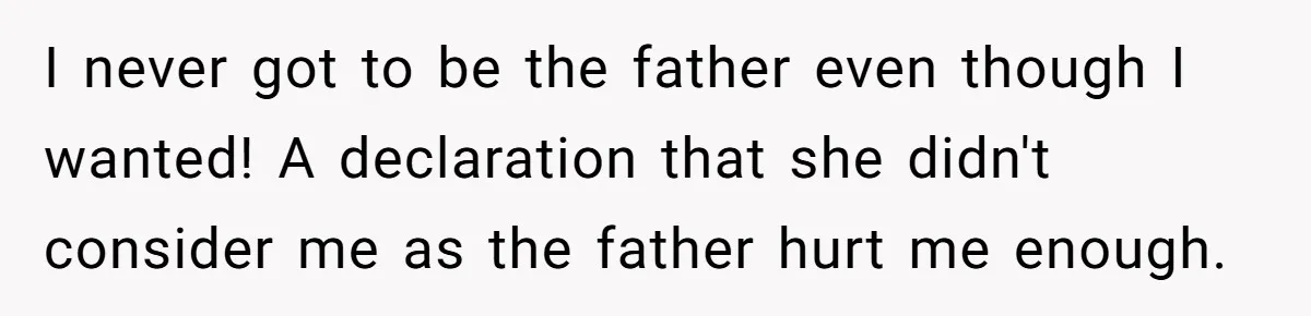 I never got to be the father even though I wanted! A declaration that she didn't consider me as the father hurt me enough.