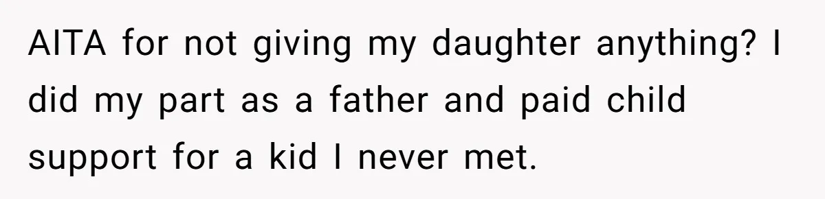 AITA for not giving my daughter anything? I did my part as a father and paid child support for a kid I never met.