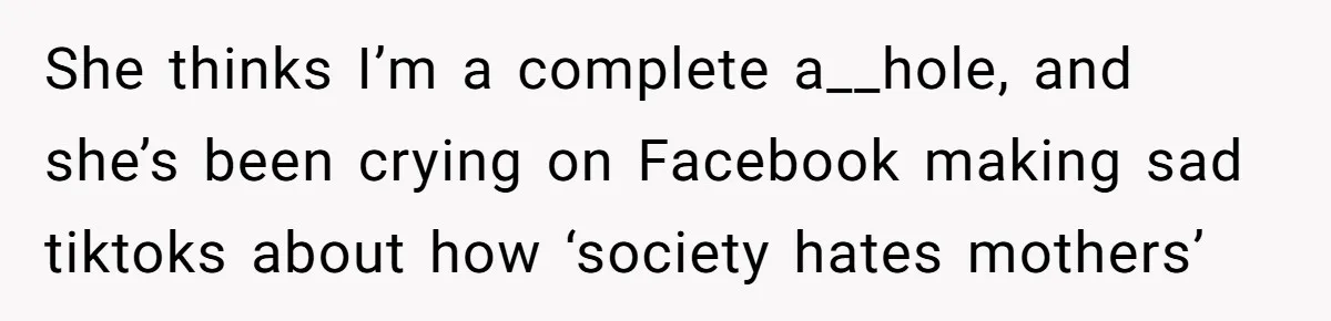 She thinks I’m a complete a__hole, and she’s been crying on Facebook making sad tiktoks about how ‘society hates mothers’