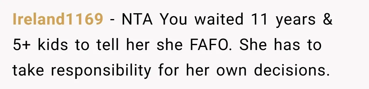 Ireland1169 − NTA You waited 11 years & 5+ kids to tell her she FAFO. She has to take responsibility for her own decisions.