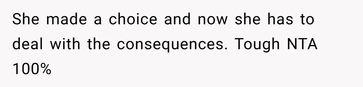 She made a choice and now she has to deal with the consequences. Tough NTA 100%