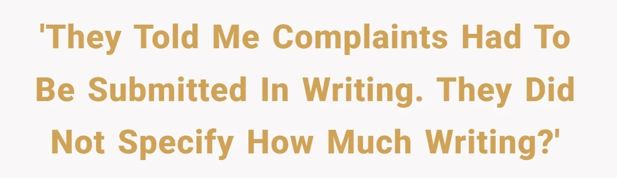'they told me complaints had to be submitted in writing. they did not specify how much writing?'