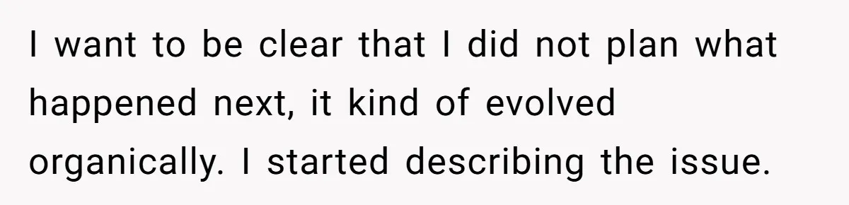 I want to be clear that I did not plan what happened next, it kind of evolved organically. I started describing the issue.