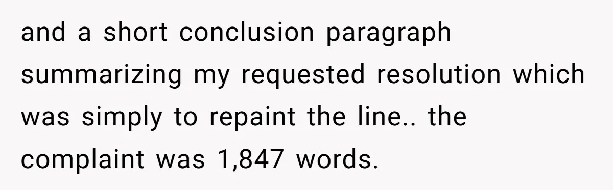 and a short conclusion paragraph summarizing my requested resolution which was simply to repaint the line.. the complaint was 1,847 words.