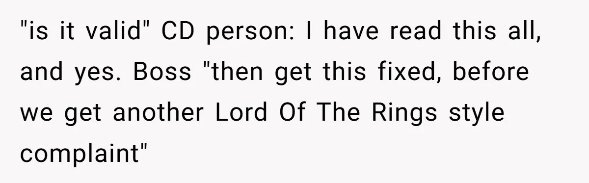 "is it valid" CD person: I have read this all, and yes. Boss "then get this fixed, before we get another Lord Of The Rings style complaint"