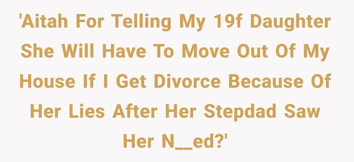 'AITAH for telling my 19F daughter she will have to move out of my house if i get divorce because of her lies after her stepdad saw her n__ed?'