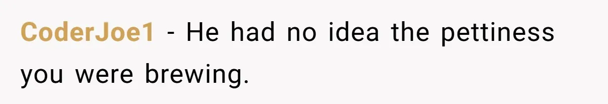 CoderJoe1 − He had no idea the pettiness you were brewing.
