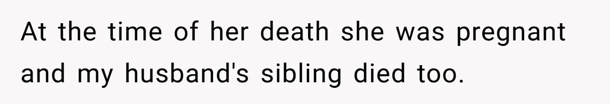 At the time of her death she was pregnant and my husband's sibling died too.