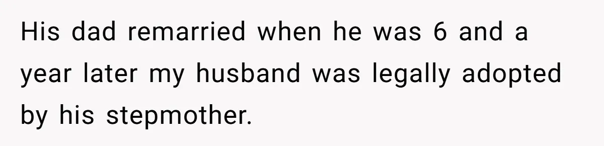 His dad remarried when he was 6 and a year later my husband was legally adopted by his stepmother.